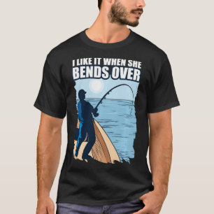 I like it when she bends over fishing shirt funny 
