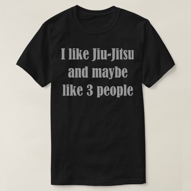 I like jiuJitsu and Maybe like 3 people T-Shirt (Design Front)