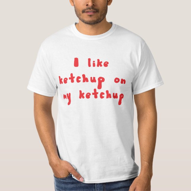 I Like Ketchup On My Ketchup Shirt (Front)