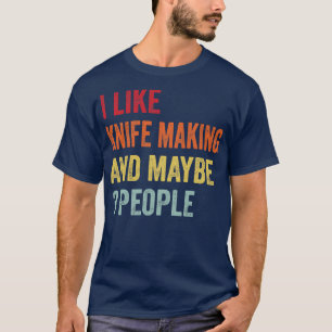 I Like Knife making Maybe 3 People T-Shirt