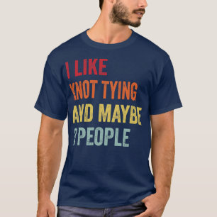 I Like Knot tying Maybe 3 People T-Shirt