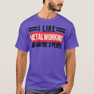 I Like Metalworking and Maybe 3 People 12 T-Shirt