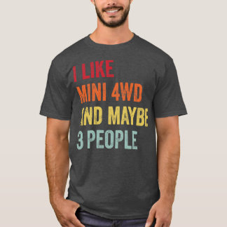 I Like Mini 4wd Maybe 3 People T-Shirt