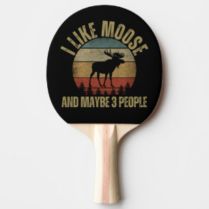 I LIKE MOOSE AND MAYBE 3 PEOPLE PING PONG PADDLE