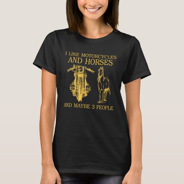 I Like Motorcycles And Horses And Maybe 3 People H T-Shirt (Front)