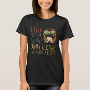 I Like Murder Shows Comfy Clothes 3 People Messy B T-Shirt