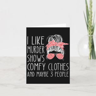 I Like Murder Shows Comfy Clothes And Maybe 3 Peop Card