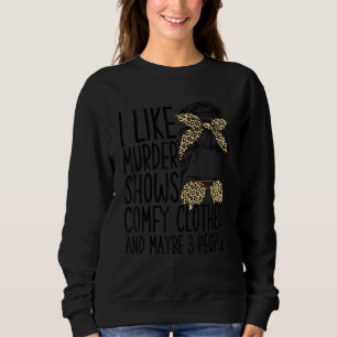 I Like Murder Shows Comfy Clothes And Maybe 3 Peop Sweatshirt