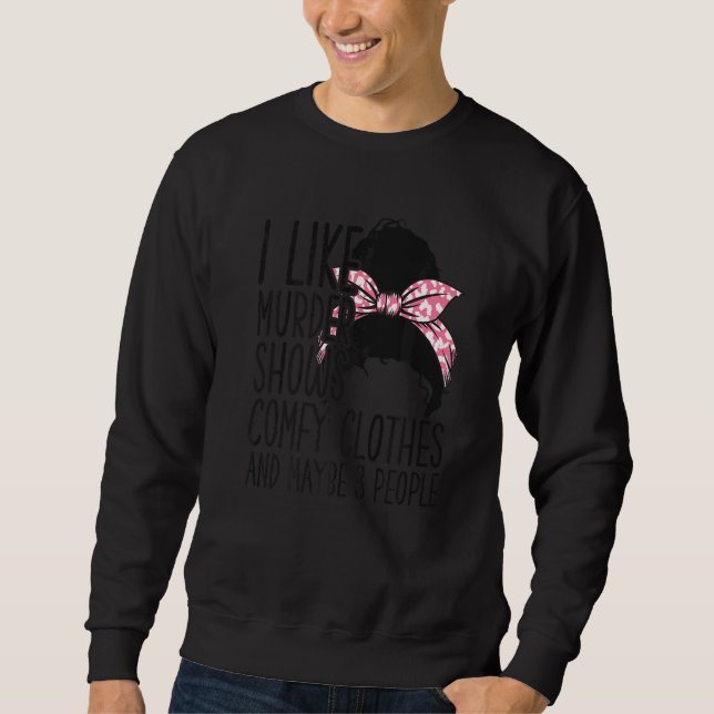 I Like Murder Shows Comfy Clothes And Maybe 3 Peop Sweatshirt (Front)