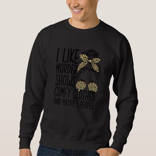 I Like Murder Shows Comfy Clothes And Maybe 3 Peop Sweatshirt (Front)
