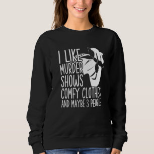 I Like Murder Shows Comfy Clothes And Maybe 3 Peop Sweatshirt