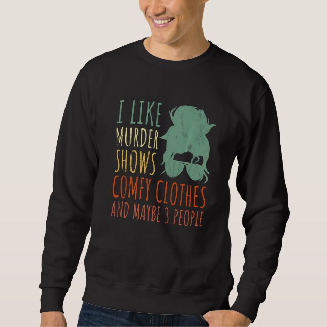 I Like Murder Shows Comfy Clothes And Maybe 3 Peop Sweatshirt (Front)