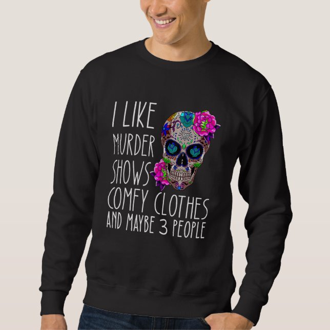 I like murder shows comfy clothes and maybe 3 peop sweatshirt (Front)