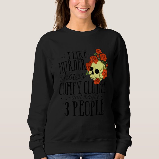 I Like Murder Shows Comfy Clothes And Maybe 3 Peop Sweatshirt (Front)