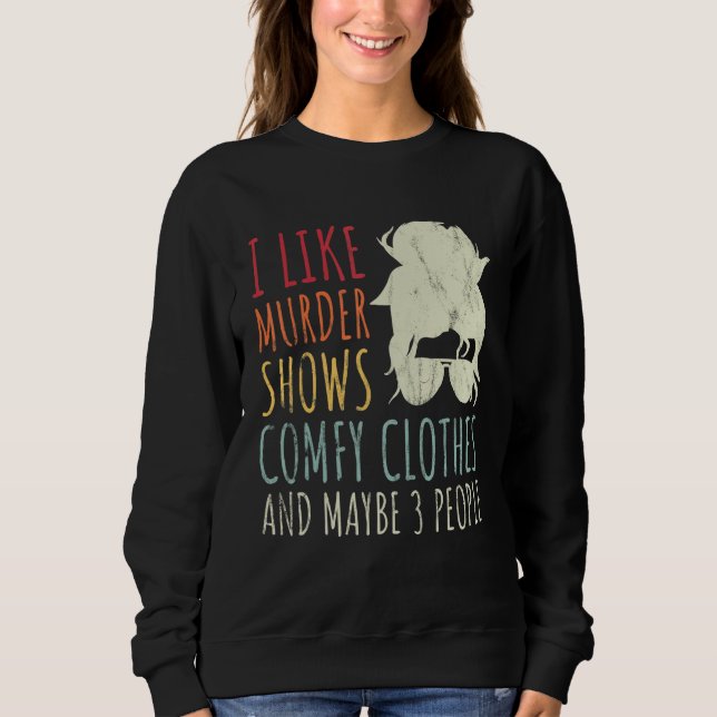 I Like Murder Shows Comfy Clothes And Maybe 3 Peop Sweatshirt (Front)