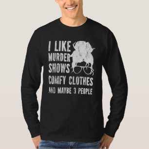I Like Murder Shows Comfy Clothes And Maybe 3 Peop T-Shirt