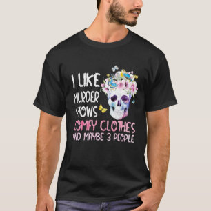 I Like Murder Shows Comfy Clothes And Maybe 3 Peop T-Shirt
