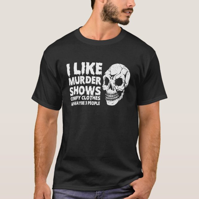 I Like Murder Shows Comfy Clothes And Maybe 3 Peop T-Shirt (Front)