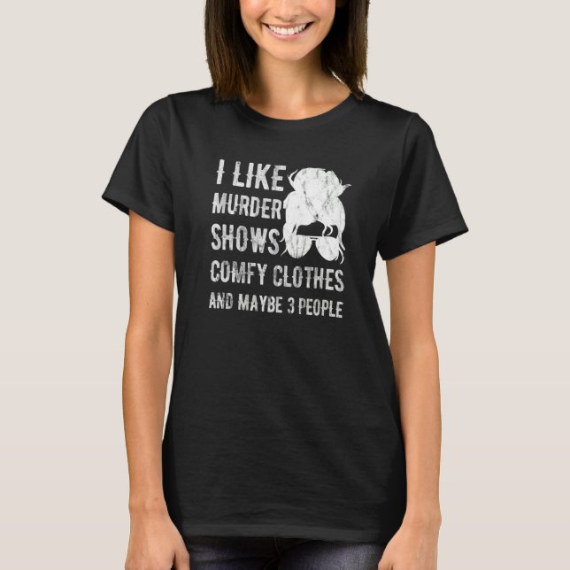 I Like Murder Shows Comfy Clothes And Maybe 3 Peop T-Shirt (Front)