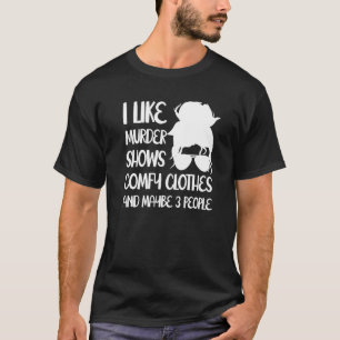 I Like Murder Shows Comfy Clothes And Maybe 3 Peop T-Shirt