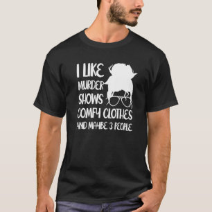I Like Murder Shows Comfy Clothes And Maybe 3 Peop T-Shirt