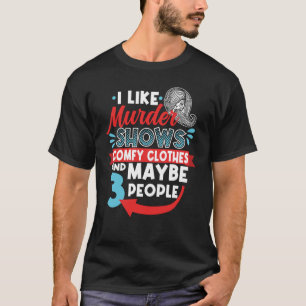 I Like Murder Shows Comfy Clothes & Maybe 3 People T-Shirt