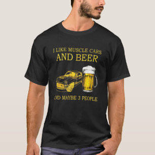 I Like Muscle Cars And Beer And Maybe 3 People T-Shirt