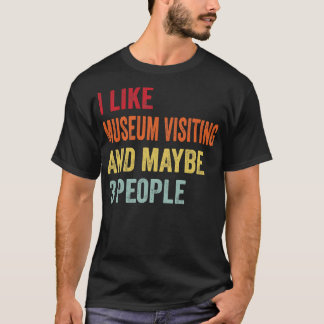 I Like Museum visiting Maybe 3 People T-Shirt