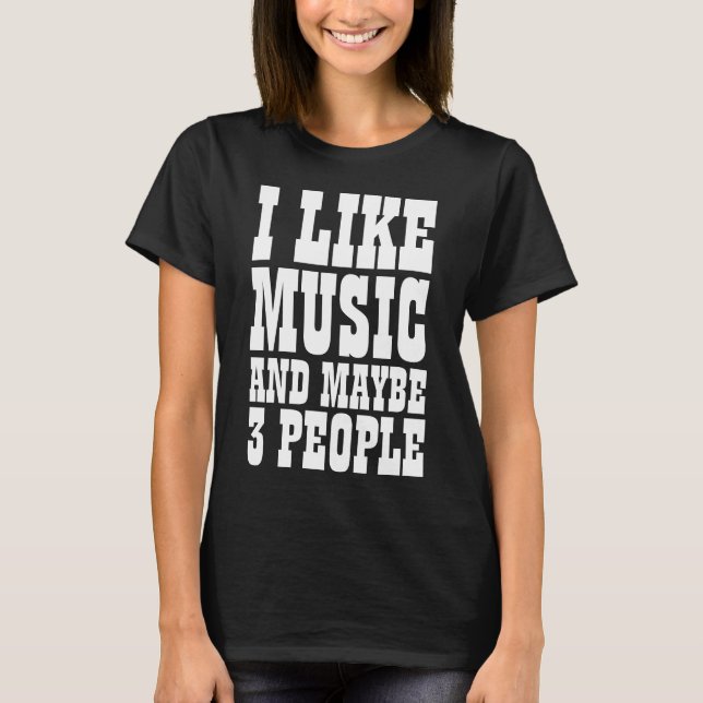 I LIKE MUSIC AND MAYBE 3 PEOPLE T-Shirt (Front)