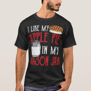 I Like My Apple Pie In My Mason Jar - Pie T-Shirt