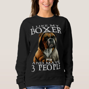 I Like My Boxer And Maybe 3 People Dog  Boxer Sweatshirt