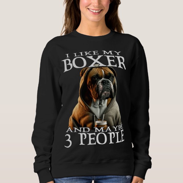 I Like My Boxer And Maybe 3 People Dog  Boxer Sweatshirt (Front)