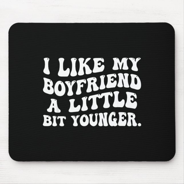 I Like My Boyfriend A Little Bit Younger Funny Gir Mouse Pad (Front)
