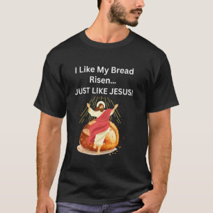 I Like My Bread Risen Just Like Jesus Funny Easter T-Shirt