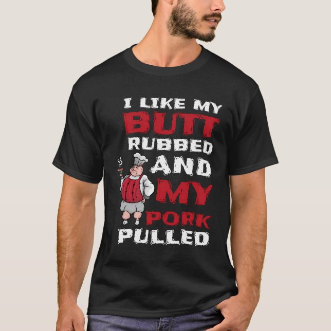I Like My Butt Rubbed And My Pork Pulled Bbq Meat  T-Shirt (Front)