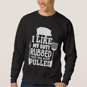 I Like My Butt Rubbed and My Pork Pulled Funny BBQ Sweatshirt