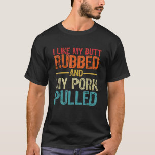 I Like My Butt Rubbed and My Pork Pulled Funny BBQ T-Shirt