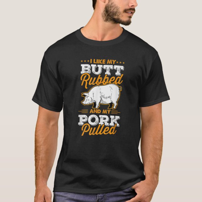 I Like My Butt Rubbed And My Pork Pulled Pig Meat T-Shirt (Front)