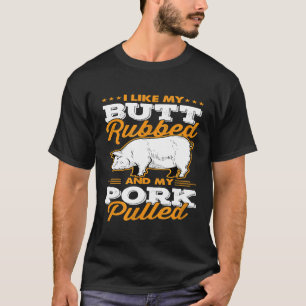 I Like My Butt Rubbed And My Pork Pulled Pig Meat T-Shirt