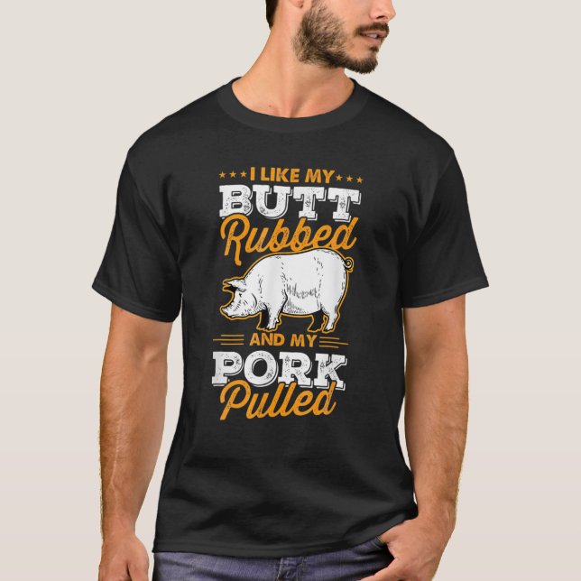 I Like My Butt Rubbed And My Pork Pulled Pig Meat T-Shirt (Front)