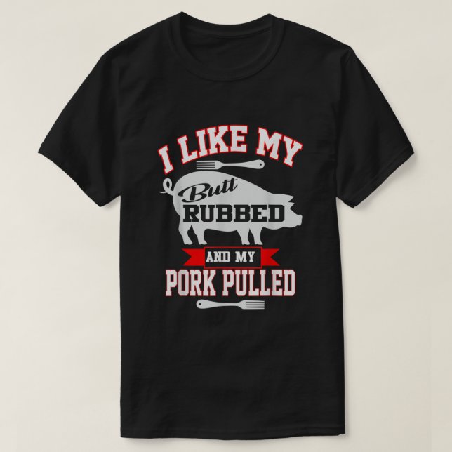 I like my butt rubbed and my pork pulled  T-Shirt (Design Front)