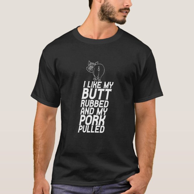 I Like My Butt Rubbed And My Pork Pulled T-Shirt (Front)