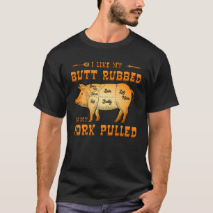 I Like My Butt Rubbed And My Pork Pulled T-Shirt