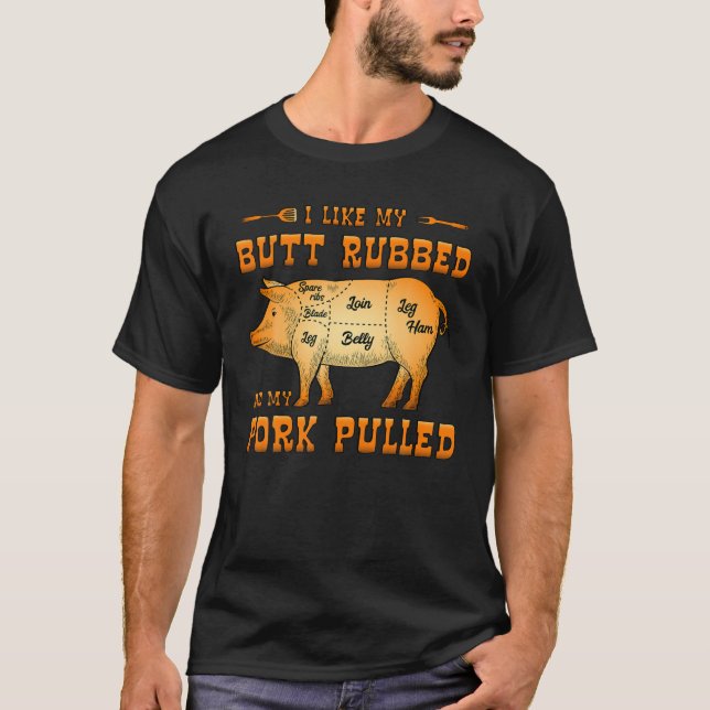 I Like My Butt Rubbed And My Pork Pulled T-Shirt (Front)