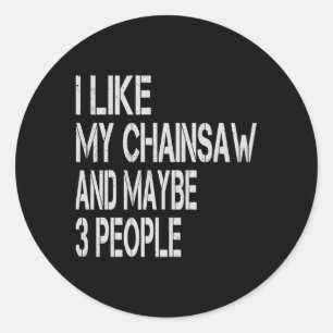 I Like My Chainsaw And Maybe 3 People Lumberjack A Classic Round Sticker