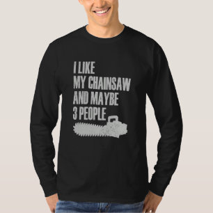 I Like My Chainsaw And Maybe 3 People Lumberjack A T-Shirt