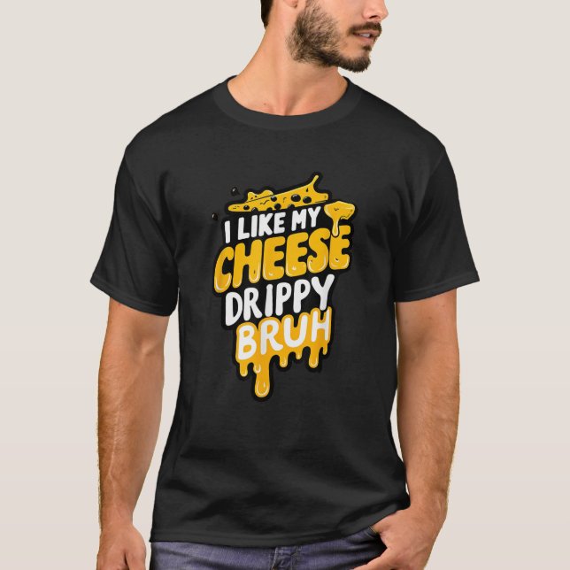I Like My Cheese Drippy Bruh Funny Meme  T-Shirt (Front)