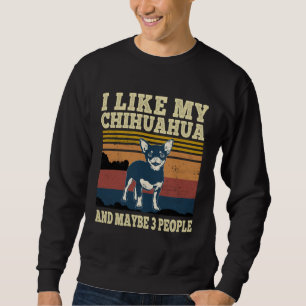 I Like My Chihuahua and Maybe 3 People  Dog Sweatshirt