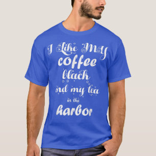 I Like My Coffee Black and My Tea In The Harbour T-Shirt
