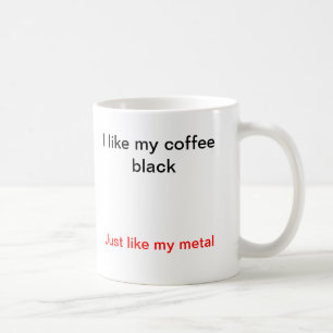 I like my coffee black, just like my metal. mug